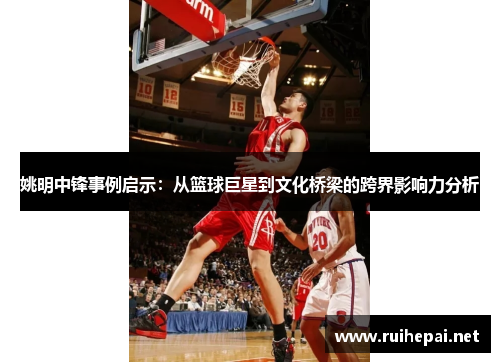 姚明中锋事例启示：从篮球巨星到文化桥梁的跨界影响力分析