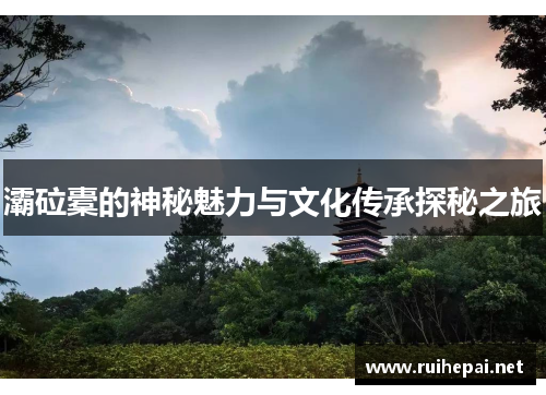 灞砬橐的神秘魅力与文化传承探秘之旅