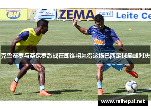 克鲁塞罗与圣保罗激战在即谁将赢得这场巴西足球巅峰对决