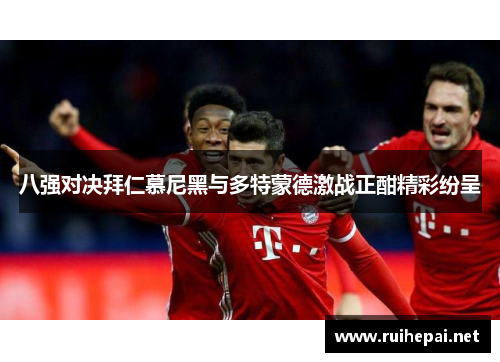 八强对决拜仁慕尼黑与多特蒙德激战正酣精彩纷呈