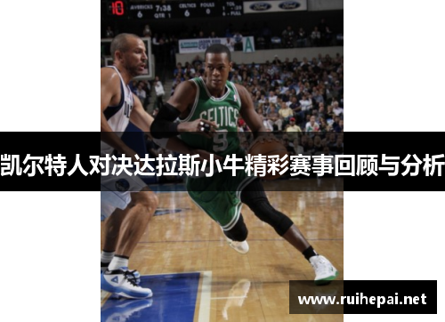 凯尔特人对决达拉斯小牛精彩赛事回顾与分析