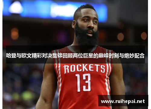 哈登与欧文精彩对决集锦回顾两位巨星的巅峰时刻与绝妙配合