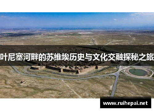 叶尼塞河畔的苏维埃历史与文化交融探秘之旅