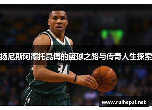 扬尼斯阿德托昆博的篮球之路与传奇人生探索