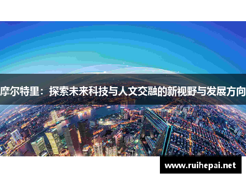 摩尔特里：探索未来科技与人文交融的新视野与发展方向