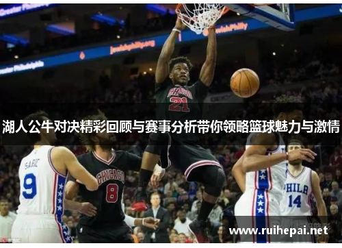 湖人公牛对决精彩回顾与赛事分析带你领略篮球魅力与激情