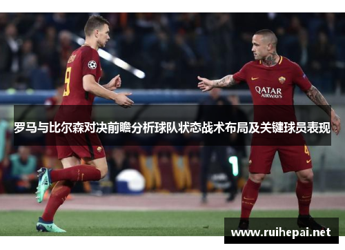 罗马与比尔森对决前瞻分析球队状态战术布局及关键球员表现