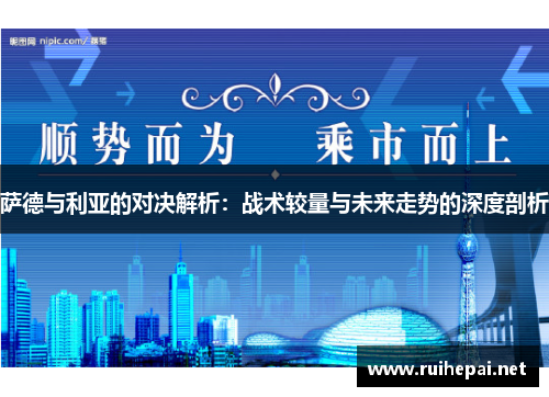 萨德与利亚的对决解析：战术较量与未来走势的深度剖析